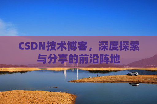 CSDN技术博客，深度探索与分享的前沿阵地
